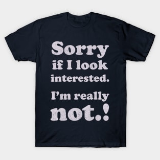 sorry, if i look interested T-Shirt